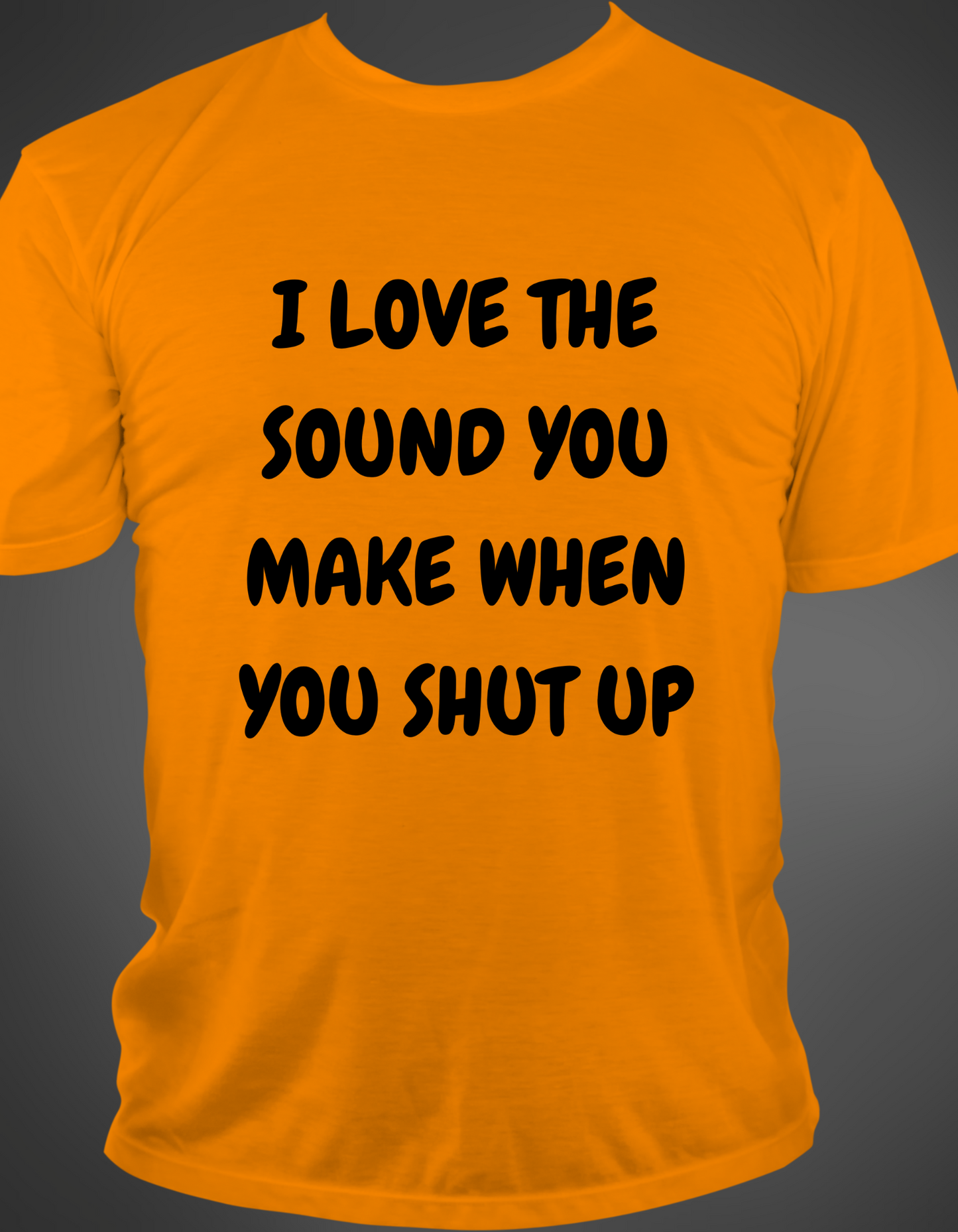 "I LOVE THE SOUND YOU MAKE WHEN YOU SHUT UP" T-Shirt