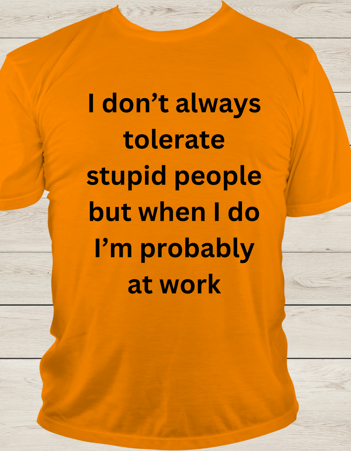 "I don't always tolerate stupid people but when I do, I'm probably at work" T-Shirt