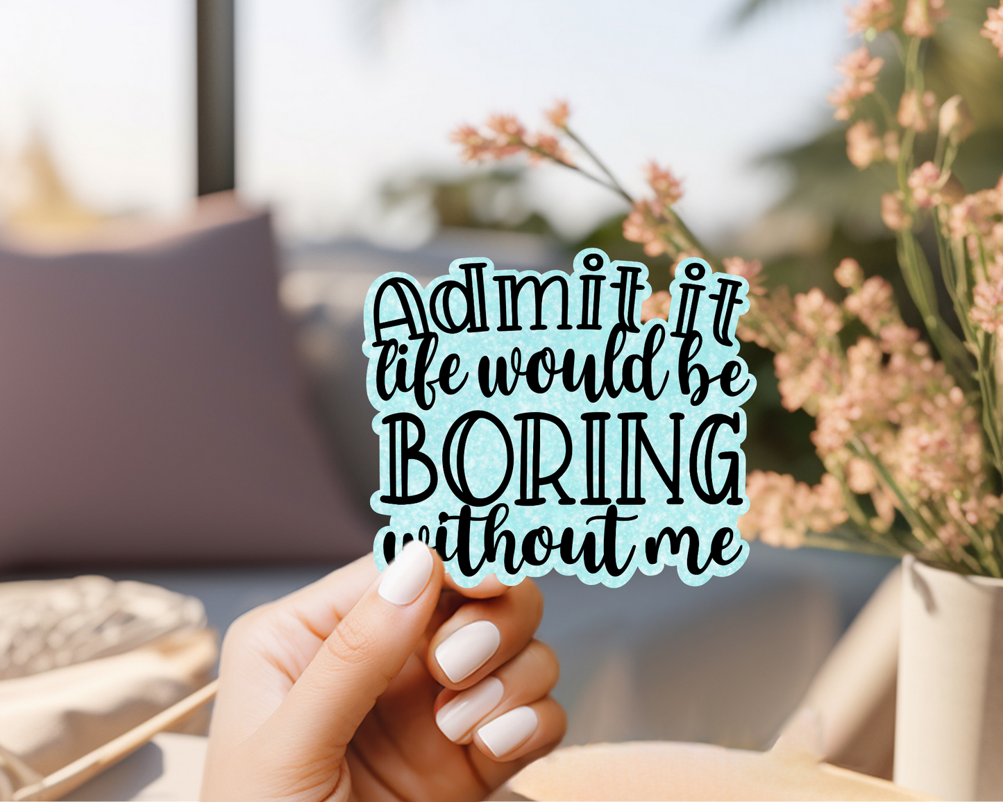 "Admit it life would be boring without me" Sticker