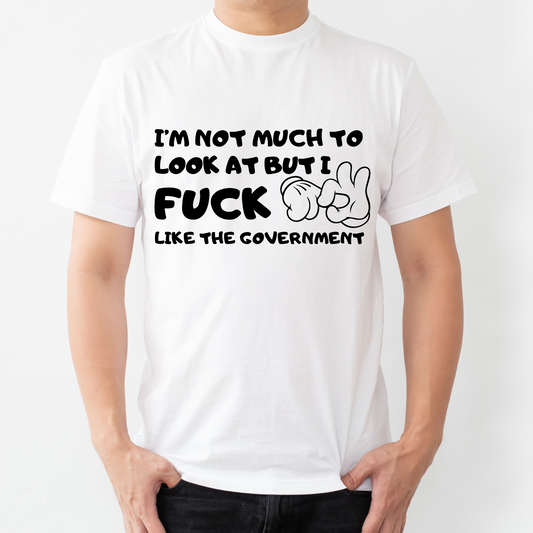 "I'm not much to look at but I FUCK like the Government" T-Shirt