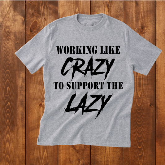"Working like CRAZY to support the LAZY" T-Shirt