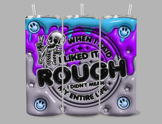 "When I said I liked it rough I didn't mean my entire life" 20 oz Tumbler